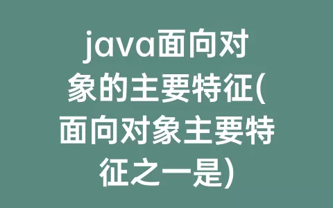 java面向对象的主要特征(面向对象主要特征之一是)