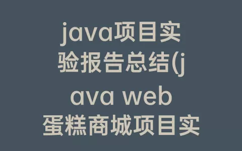 java项目实验报告总结(java web蛋糕商城项目实验报告)