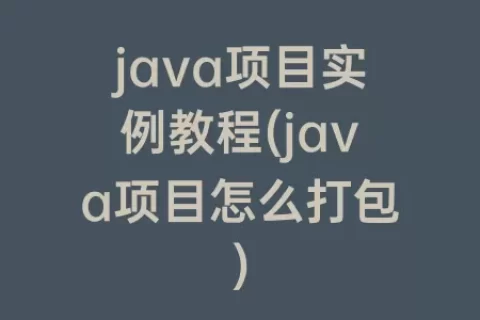 java项目实例教程(java项目怎么打包)