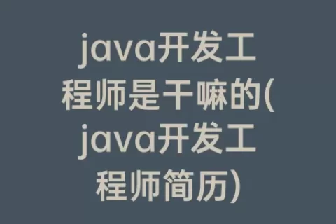 java开发工程师是干嘛的(java开发工程师简历)