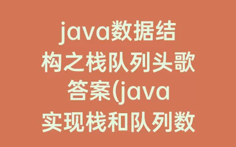 java数据结构之栈队列头歌答案(java实现栈和队列数据结构)