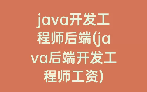 java开发工程师后端(java后端开发工程师工资)
