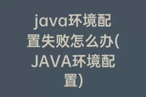 java环境配置失败怎么办(JAVA环境配置)