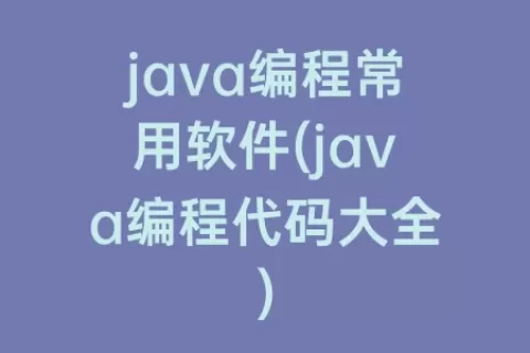 java编程常用软件(java编程代码大全)