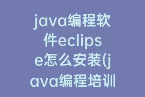 java编程软件eclipse怎么安装(java编程培训班哪家好)