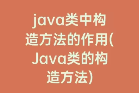 java类中构造方法的作用(Java类的构造方法)