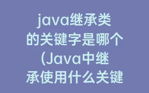 java继承类的关键字是哪个(Java中继承使用什么关键字声明)
