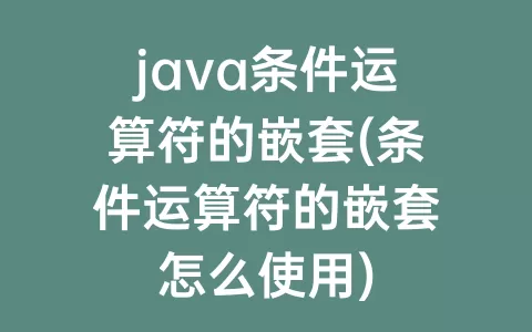 java条件运算符的嵌套(条件运算符的嵌套怎么使用)