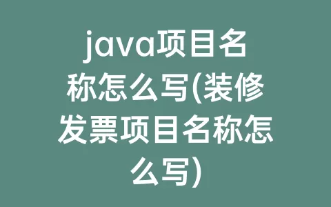 java项目名称怎么写(装修发票项目名称怎么写)