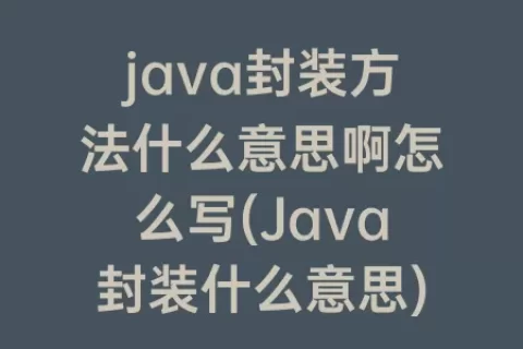 java封装方法什么意思啊怎么写(Java封装什么意思)