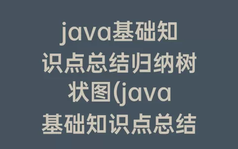 java基础知识点总结归纳树状图(java基础知识点总结图片)