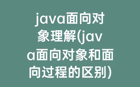 java面向对象理解(java面向对象和面向过程的区别)
