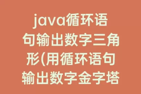 java循环语句输出数字三角形(用循环语句输出数字金字塔)