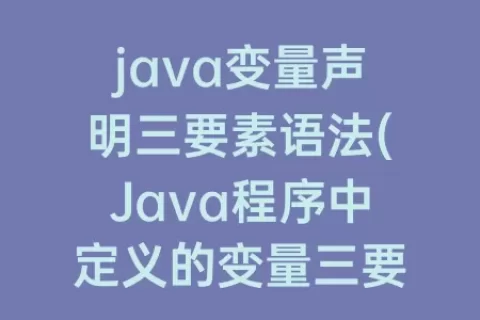 java变量声明三要素语法(Java程序中定义的变量三要素是)