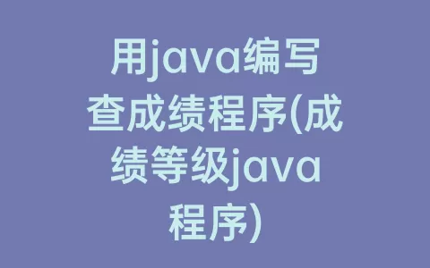 用java编写查成绩程序(成绩等级java程序)