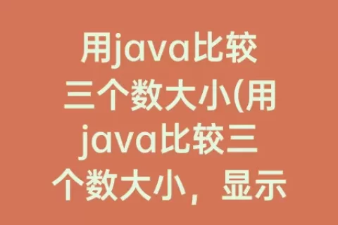 用java比较三个数大小(用java比较三个数大小，显示最小数)