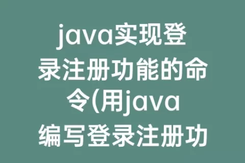 java实现登录注册功能的命令(用java编写登录注册功能)