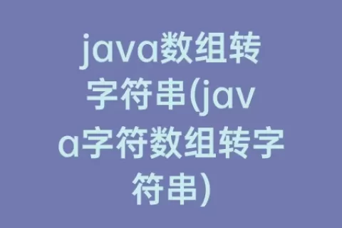 java数组转字符串(java字符数组转字符串)