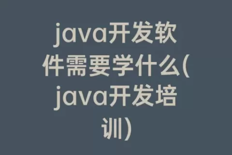 java开发软件需要学什么(java开发培训)