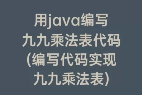 用java编写九九乘法表代码(编写代码实现九九乘法表)