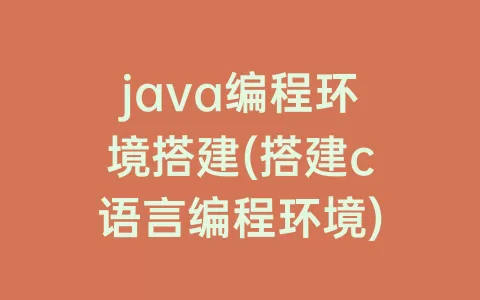 java编程环境搭建(搭建c语言编程环境)