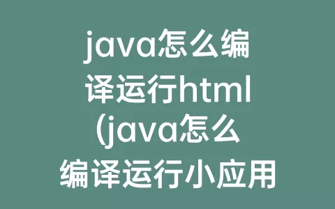 java怎么编译运行html(java怎么编译运行小应用程序)