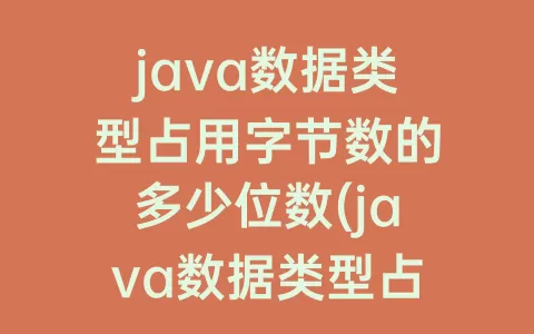 java数据类型占用字节数的多少位数(java数据类型占用字节数)