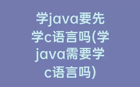 学java要先学c语言吗(学java需要学c语言吗)