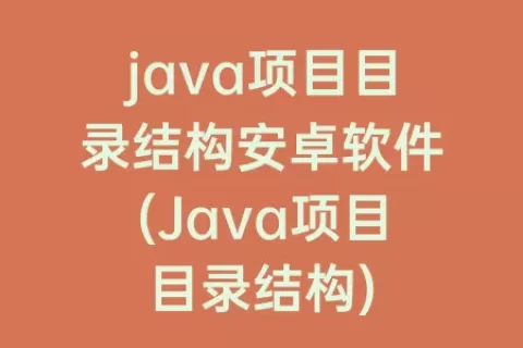 java项目目录结构安卓软件(Java项目目录结构)