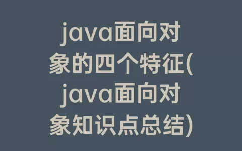 java面向对象的四个特征(java面向对象知识点总结)