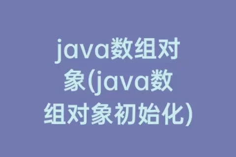 java数组对象(java数组对象初始化)
