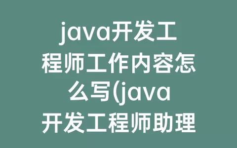 java开发工程师工作内容怎么写(java开发工程师助理工作内容)