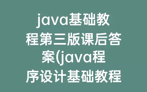 java基础教程第三版课后答案(java程序设计基础教程课后答案)