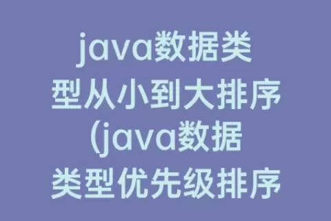 java数据类型从小到大排序(java数据类型优先级排序)