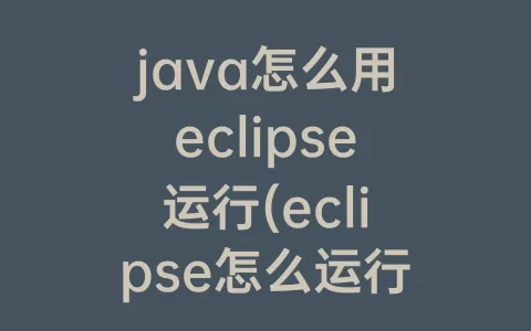 java怎么用eclipse运行(eclipse怎么运行java项目)