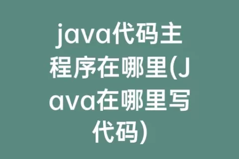 java代码主程序在哪里(Java在哪里写代码)