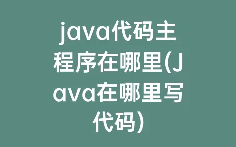 java代码主程序在哪里(Java在哪里写代码)