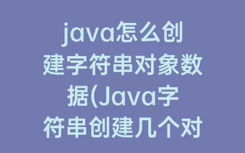 java怎么创建字符串对象数据(Java字符串创建几个对象)