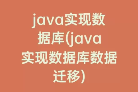 java实现数据库(java实现数据库数据迁移)