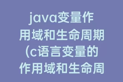java变量作用域和生命周期(c语言变量的作用域和生命周期)