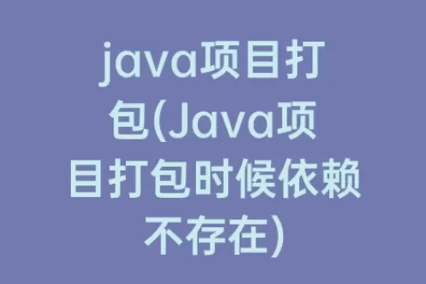 java项目打包(Java项目打包时候依赖不存在)