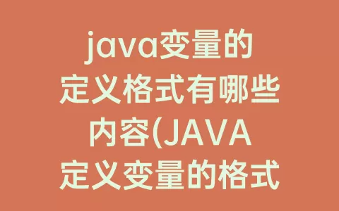 java变量的定义格式有哪些内容(JAVA定义变量的格式为)