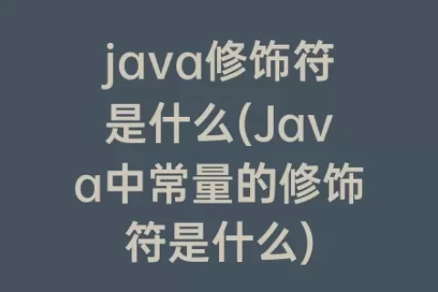 java修饰符是什么(Java中常量的修饰符是什么)
