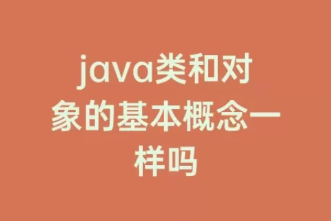 java类和对象的基本概念一样吗