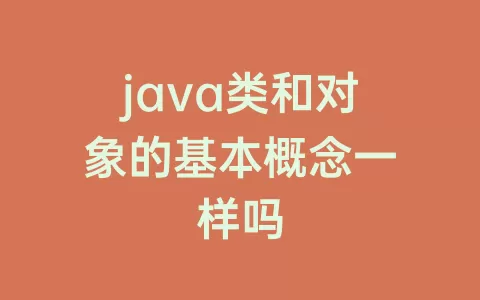java类和对象的基本概念一样吗