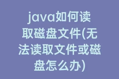 java如何读取磁盘文件(无法读取文件或磁盘怎么办)