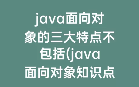 java面向对象的三大特点不包括(java面向对象知识点总结)