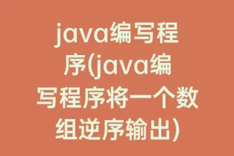 java编写程序(java编写程序将一个数组逆序输出)