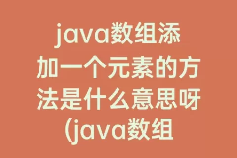 java数组添加一个元素的方法是什么意思呀(java数组拷贝)