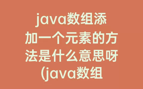 java数组添加一个元素的方法是什么意思呀(java数组拷贝)